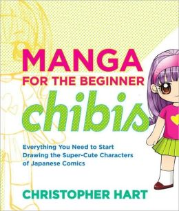 Manga for the Beginner Chibis: Everything You Need to Start Drawing the Super-Cute Characters of Japanese Comics Christopher Hart