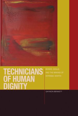 Technicians of Human Dignity: Bodies, Souls, and the Making of Intrinsic Worth