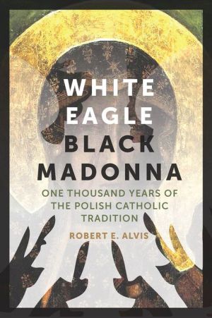 White Eagle, Black Madonna: One Thousand Years of the Polish Catholic Tradition