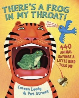 There's a Frog in My Throat: 440 Animal Sayings a Little Bird Told Me Loreen Leedy and Pat Street