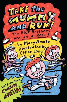 Take the Mummy and Run: The Riot Brothers Are on a Roll Mary Amato and Ethan Long