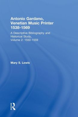 Antonio Gardano, Venetian Music Printer, 1538-1569: Volume 2: A Descriptive Bibliography and Historical Study, 1550-1559