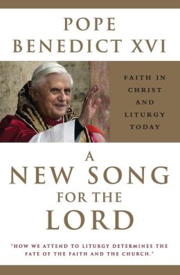 A New Song for the Lord: Faith in Christ and Liturgy Today Pope Benedict XVI