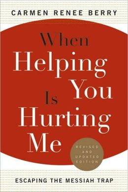 When Helping You Is Hurting Me: Escaping the Messiah Trap Carmen Renee Berry