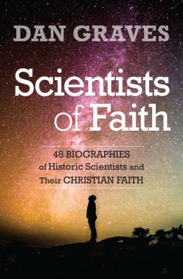 Scientists of Faith: 48 Biographies of Historic Scientists and Their Christian Faith