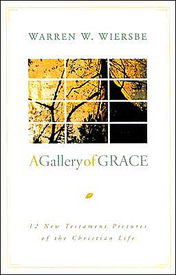 A Gallery of Grace: 12 New Testament Pictures of the Christian Life Warren W. Wiersbe