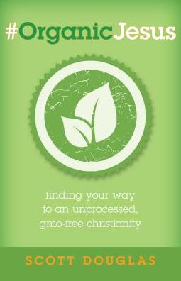 #OrganicJesus: Finding Your Way to an Unprocessed, GMO-free Christianity