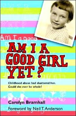 Am I Good Girl Yet? Childhood Abuse Had Shattered Her. Could She Ever Be Whole? Carolyn Bramhall