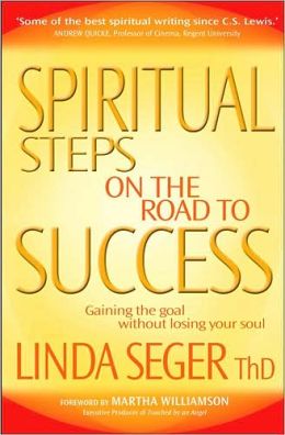 Spiritual Steps on the Road to Success: Gaining the Goal without Losing Your Soul Linda Seger