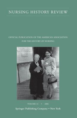 Nursing History Review, Volume 14, 2006: Official Journal of the American Association for the History of Nursing Patricia D'Antonio
