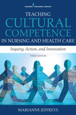 Teaching Cultural Competence in Nursing and Health Care, Third Edition:Inquiry, Action, and Innovation