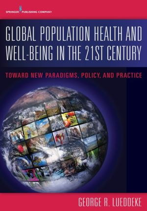 Global Population Health and Well- Being in the 21st Century: Toward New Paradigms, Policy, and Practice: Toward New Paradigms, Policy, and Practice