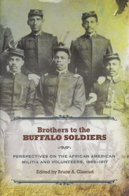 Brothers to the Buffalo Soldiers: Perspectives on the African American Militia and Volunteers, 1865-1917 Bruce A. Glasrud