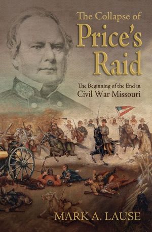 The Collapse of Price's Raid: The Beginning of the End in Civil War Missouri