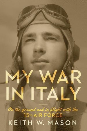 My War in Italy: On the Ground and in Flight with the 15th Air Force