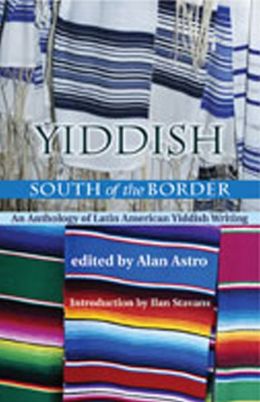 Yiddish South of the Border: An Anthology of Latin American Yiddish Writing