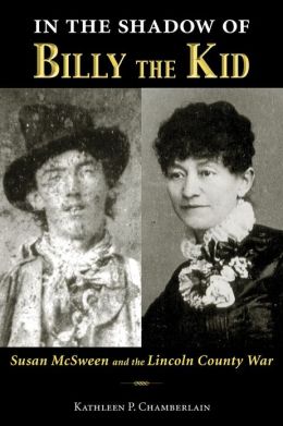 In the Shadow of Billy the Kid: Susan McSween and the Lincoln County War Kathleen P. Chamberlain