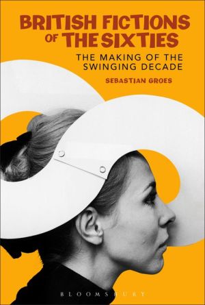 British Fictions of the Sixties: The Making of the Swinging Decade