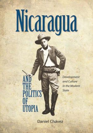 Nicaragua and the Politics of Utopia: Development and Culture in the Modern State