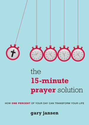 The Fifteen-Minute Prayer Solution: How One Percent of Your Day Can Transform Your Life