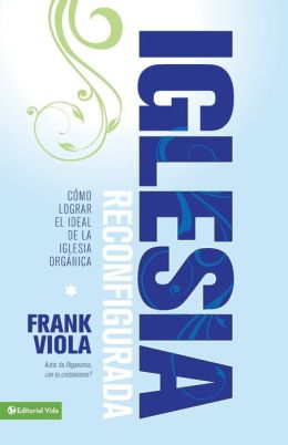 La iglesia reconfigurada: Como lograr el ideal de la iglesia organica