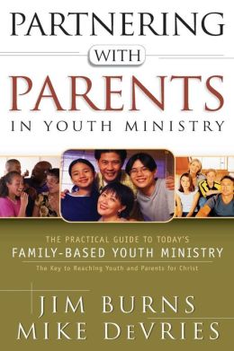 Partnering with Parents in Youth Ministry: The Practical Guide to Today's Family-Based Youth Ministry Jim Burns and Mike DeVries