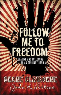Follow Me to Freedom: Leading and Following As an Ordinary Radical John M. Perkins and Shane Claiborne