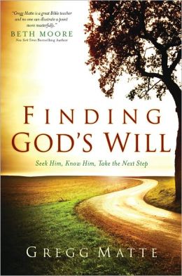 Finding God's Will: Seek Him, Know Him, Take the Next Step Gregg Matte
