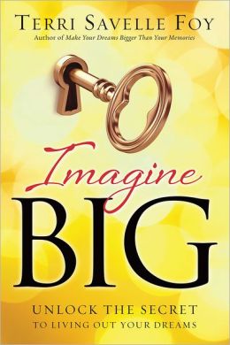 Imagine Big: Unlock the Secret to Living Out Your Dreams Terri Savelle Foy