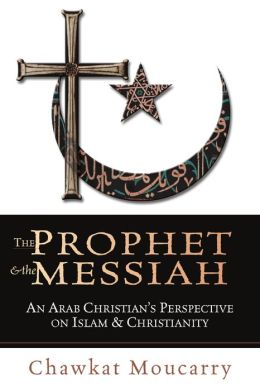 Prophet and the Messiah: An Arab Christian's Perspective on Islam and Christianity