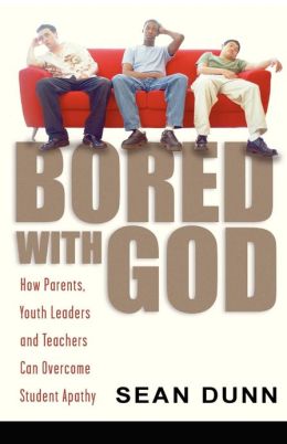 Bored with God: How Parents, Youth Leaders and Teachers Can Overcome Student Apathy Sean Dunn