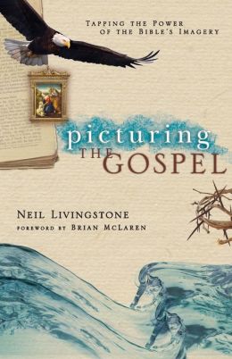 Picturing the Gospel: Tapping the Power of the Bible's Imagery Neil Livingstone and Brian McLaren
