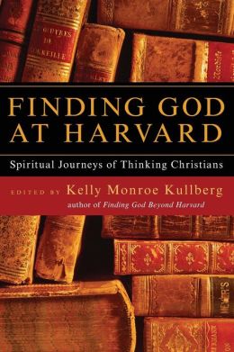 Finding God at Harvard: Spiritual Journeys of Thinking Christians Kelly Monroe Kullberg
