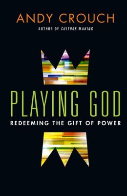 Playing God: Redeeming the Gift of Power Andy Crouch
