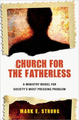 Church for the Fatherless: A Ministry Model for Society's Most Pressing Problem Mark E. Strong
