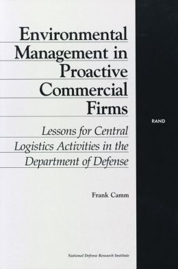 Environmental Management in Proactive Commercial Firms: Lessons for Central Logistics Activities in the Department of Defense Frank A. Camm