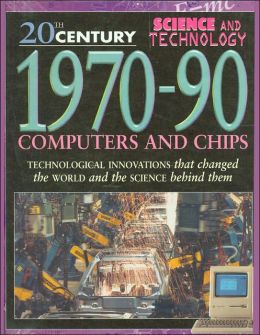 1970-90: Computers and Chips (20th Century Science and Technology Series)