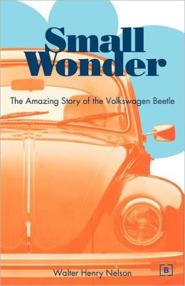Small Wonder: The Amazing Story of the Volkswagen Walter Henry Nelson