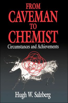 From Caveman to Chemist: Circumstances and Achievements (American Chemical Society Publication) Hugh W. Salzberg