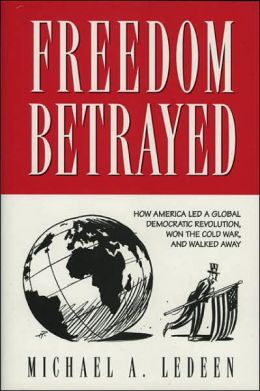 Freedom Betrayed: How America led a Global Democratic Revolution, Won the Cold War and Walked Away Michael A. Ledeen