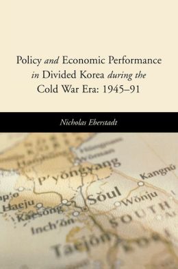 Policy and Economic Performance in Divided Korea during the Cold War Era: 1945-91 Nick Eberstadt