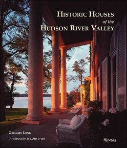 Historic Houses of the Hudson River Valley Gregory Long, Bret Morgan and James Ivory