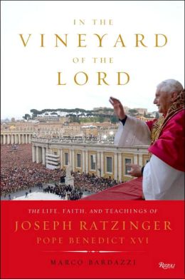 In the Vineyard of the Lord: The Life, Faith, and Teachings of Joseph Ratzinger, Pope Benedict XVI