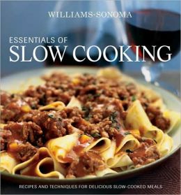 Williams-Sonoma Essentials of Slow Cooking: Recipes and Techniques for Delicious Slow-Cooked Meals Melanie Barnard