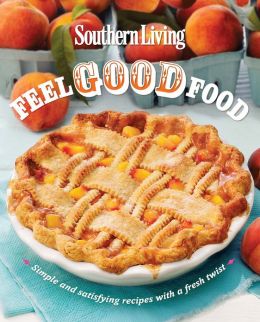 Southern Living Feel Good Food: Simple and satisfying recipes with a fresh twist Editors of Southern Living Magazine