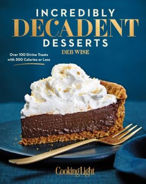 Incredibly Decadent Desserts: Over 100 Divine Treats with 300 Calories or Less