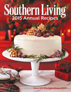 Southern Living 2015 Annual Recipes: Over 650 Recipes From 2015!