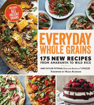 Everyday Whole Grains: 175 New Recipes from Amaranth to Wild Rice, Including Every Ancient Grain