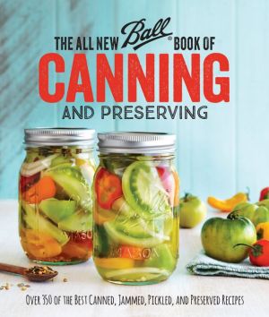 The All New Ball Book Of Canning And Preserving: Over 200 of the Best Canned, Jammed, Pickled, and Preserved Recipes