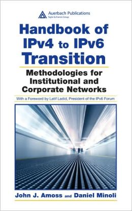 Handbook of IPv4 to IPv6 Transition: Methodologies for Institutional and Corporate Networks Daniel Minoli, John J. Amoss